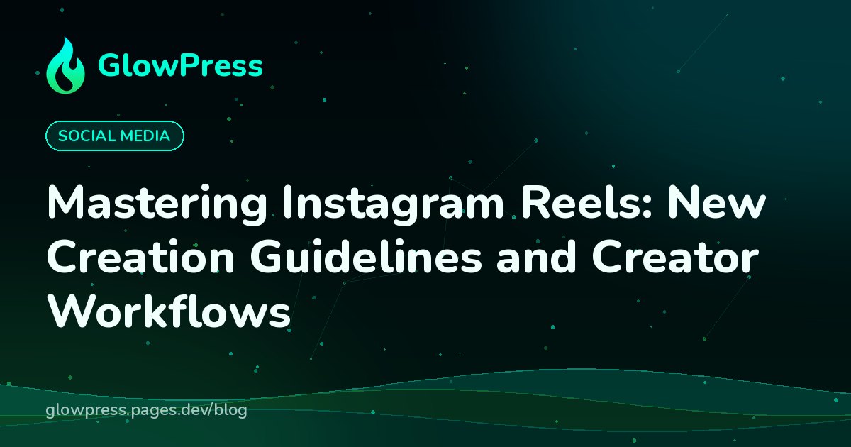 Mastering Instagram Reels: New Creation Guidelines and Creator Workflows, GlowPress blog cover image